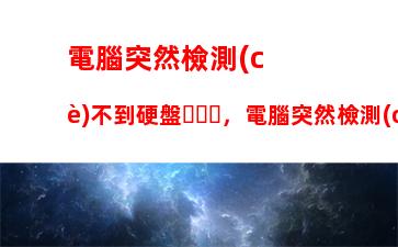 電腦突然檢測(cè)不到硬盤，電腦突然檢測(cè)不到硬盤開不了機(jī)